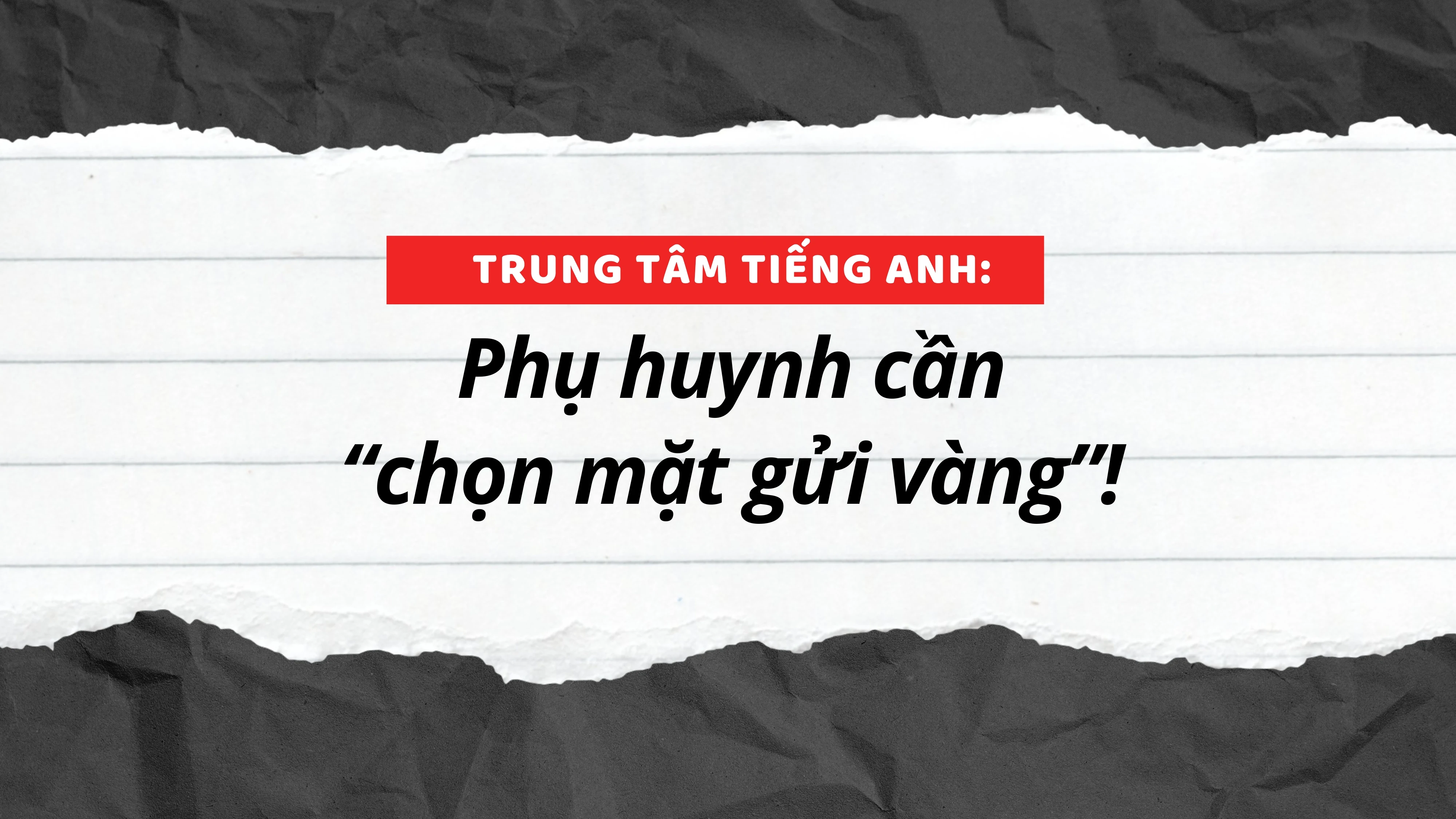 Trung tâm tiếng Anh: Phụ huynh cần “chọn mặt gửi vàng”!